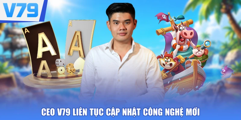 CEO V79 liên tục cập nhật công nghệ mới