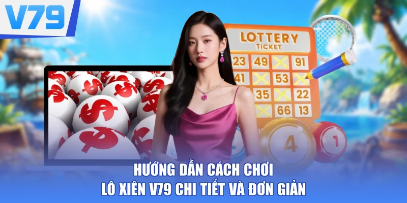 Hướng Dẫn Cách Chơi Lô Xiên V79 Chi Tiết Và Đơn Giản