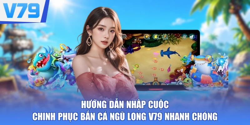 Hướng dẫn nhập cuộc chinh phục Bắn Cá Ngũ Long V79 nhanh chóng