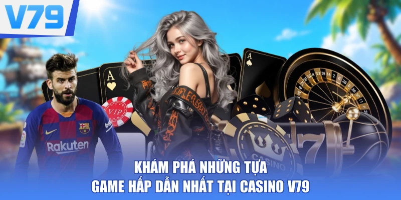 Khám phá những tựa game hấp dẫn nhất tại casino V79