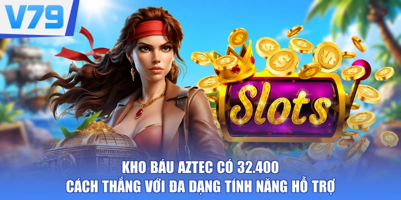 Kho Báu Aztec có 32.400 cách thắng với đa dạng tính năng hỗ trợ