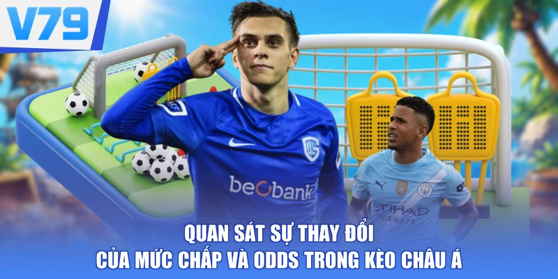 Quan sát sự thay đổi của mức chấp và odds trong kèo Châu Á