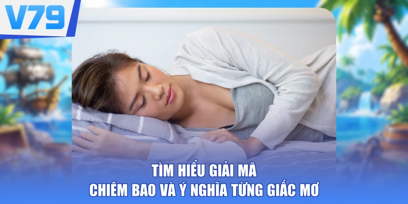 Tìm hiểu giải mã chiêm bao và ý nghĩa từng giấc mơ