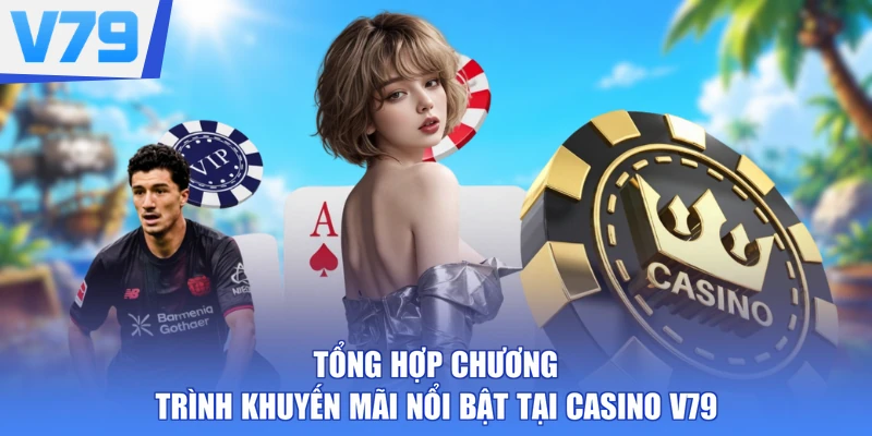 Tổng hợp chương trình khuyến mãi nổi bật tại casino V79